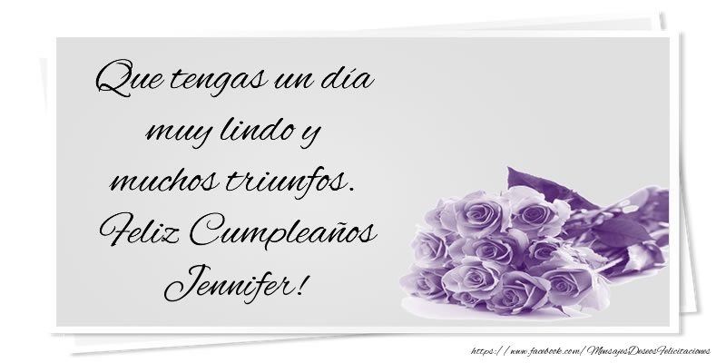 Felicitaciones de cumpleaños - Que tengas un día muy lindo y muchos triunfos. Feliz Cumpleaños Jennifer!