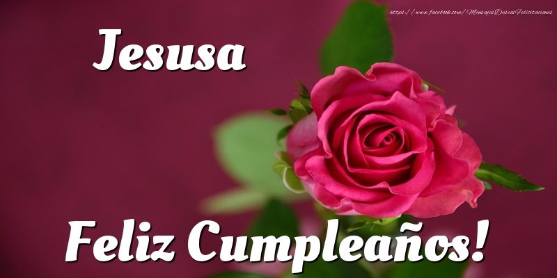 Felicitaciones de cumpleaños - Rosas & Mujers | Jesusa Feliz Cumpleaños!