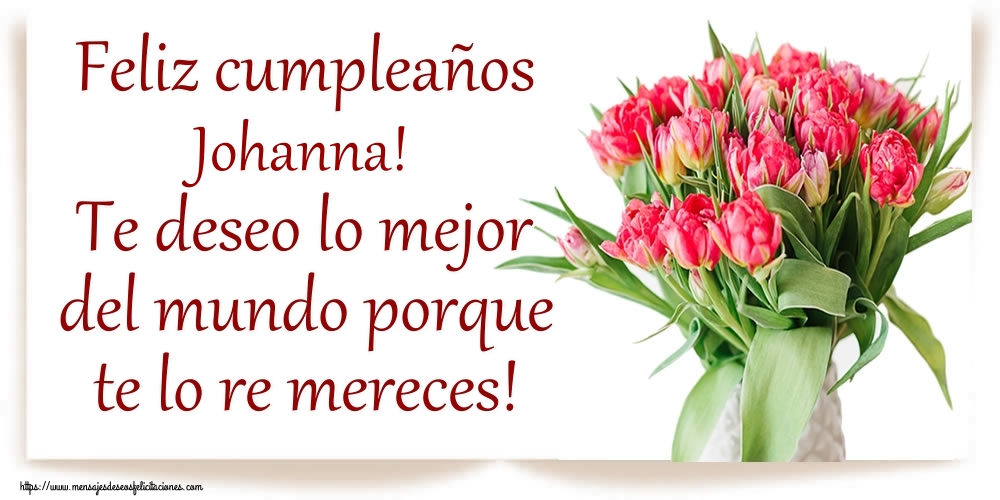 Felicitaciones de cumpleaños - Feliz cumpleaños Johanna! Te deseo lo mejor del mundo porque te lo re mereces!