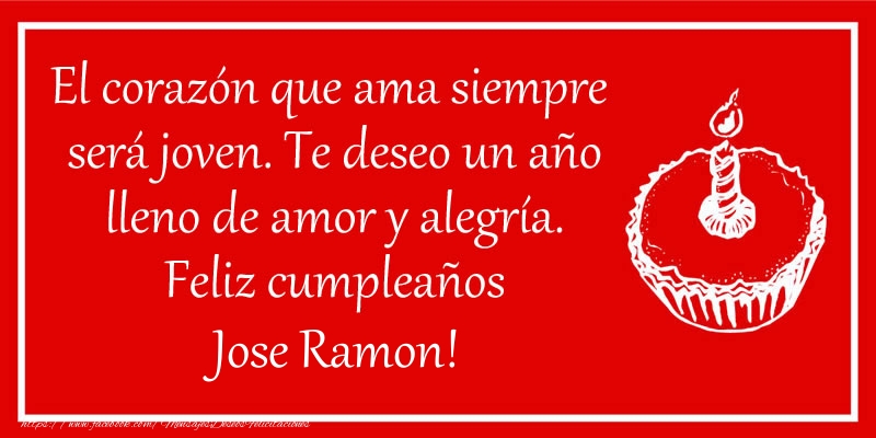 Felicitaciones de cumpleaños - El corazón que ama siempre  será joven. Te deseo un año lleno de amor y alegría. Feliz cumpleaños Jose Ramon!