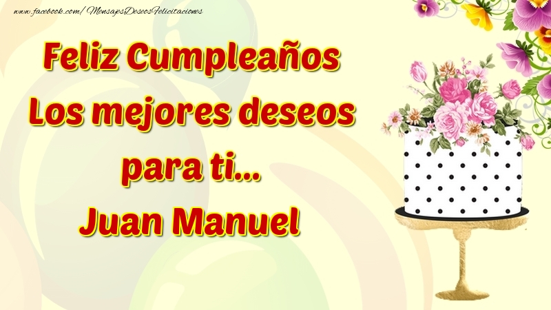 Felicitaciones de cumpleaños - Flores & Tartas & Mujers | Feliz Cumpleaños Los mejores deseos para ti... Juan Manuel