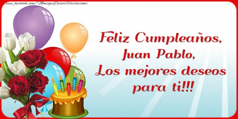 Felicitaciones de cumpleaños - Flores & Globos & Tartas & Mujers | Feliz Cumpleaños, Juan Pablo. Los mejores deseos para ti!!!