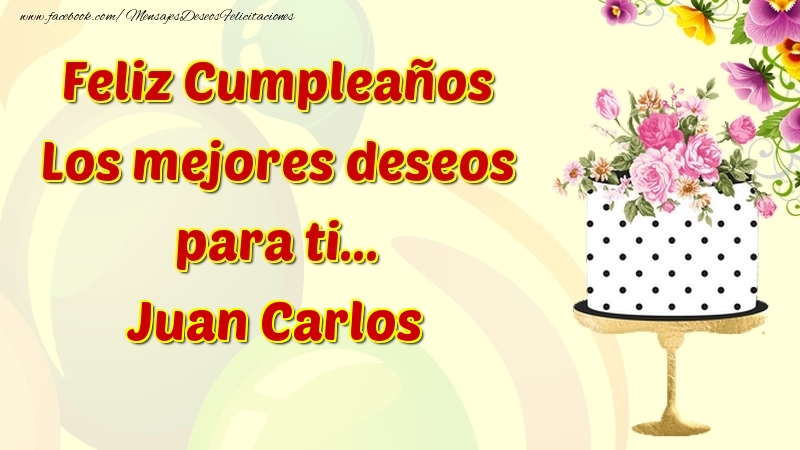 Felicitaciones de cumpleaños - Flores & Tartas & Mujers | Feliz Cumpleaños Los mejores deseos para ti... Juan Carlos
