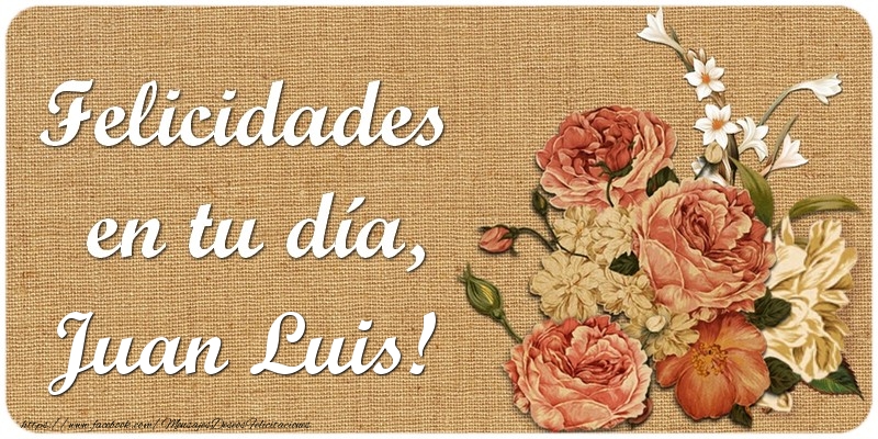 Felicitaciones de cumpleaños - Flores & Mujers | Felicidades en tu día, Juan Luis!
