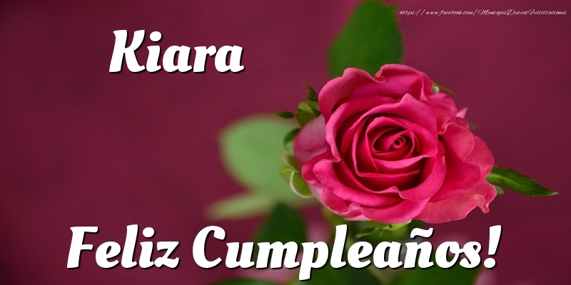 Felicitaciones de cumpleaños - Rosas & Mujers | Kiara Feliz Cumpleaños!
