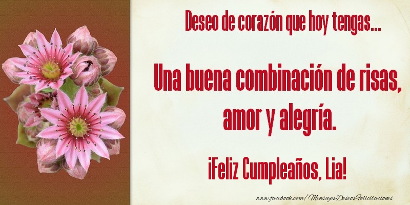 Felicitaciones de cumpleaños - Flores & Mujers | Deseo de corazón que hoy tengas... Una buena combinación de risas, amor y alegría. ¡Feliz Cumpleaños, Lia