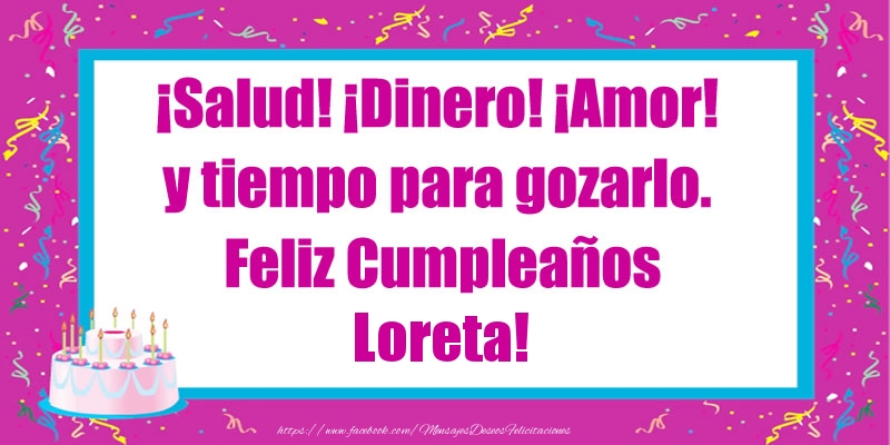 Felicitaciones de cumpleaños - Tartas | ¡Salud! ¡Dinero! ¡Amor! y tiempo para gozarlo. Feliz Cumpleaños Loreta!