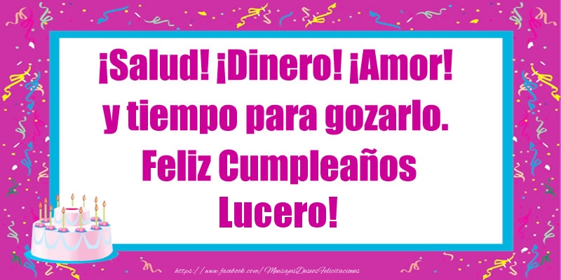 Felicitaciones de cumpleaños - Tartas | ¡Salud! ¡Dinero! ¡Amor! y tiempo para gozarlo. Feliz Cumpleaños Lucero!