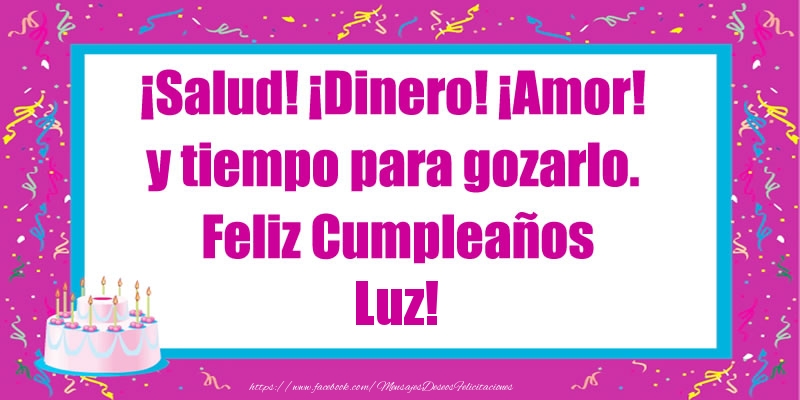 Felicitaciones de cumpleaños - Tartas | ¡Salud! ¡Dinero! ¡Amor! y tiempo para gozarlo. Feliz Cumpleaños Luz!