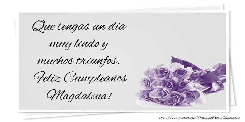 Felicitaciones de cumpleaños - Que tengas un día muy lindo y muchos triunfos. Feliz Cumpleaños Magdalena!