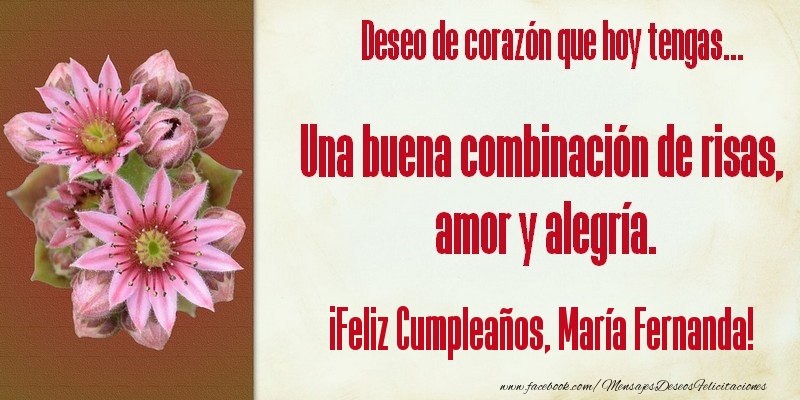 Felicitaciones de cumpleaños - Flores & Mujers | Deseo de corazón que hoy tengas... Una buena combinación de risas, amor y alegría. ¡Feliz Cumpleaños, María Fernanda