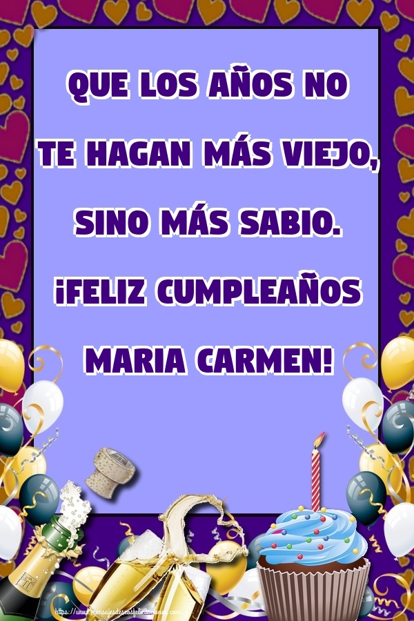 Felicitaciones de cumpleaños - Champán & Globos & Tartas & Hombres | Que los años no te hagan más viejo, sino más sabio. ¡Feliz cumpleaños Maria Carmen!