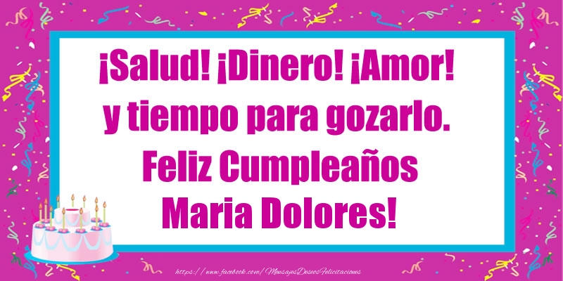Felicitaciones de cumpleaños - ¡Salud! ¡Dinero! ¡Amor! y tiempo para gozarlo. Feliz Cumpleaños Maria Dolores!