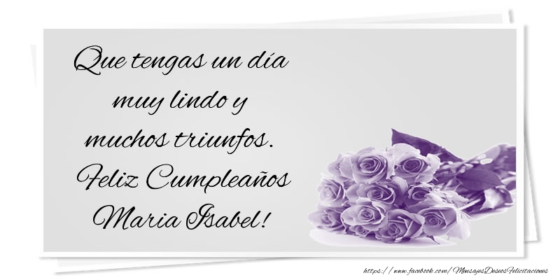 Felicitaciones de cumpleaños - Que tengas un día muy lindo y muchos triunfos. Feliz Cumpleaños Maria Isabel!