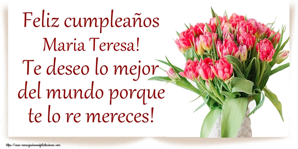 Felicitaciones de cumpleaños - Flores & Mujers | Feliz cumpleaños Maria Teresa! Te deseo lo mejor del mundo porque te lo re mereces!