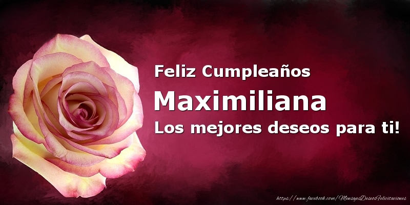 Felicitaciones de cumpleaños - Rosas & Mujers | Feliz Cumpleaños Maximiliana Los mejores deseos para ti!