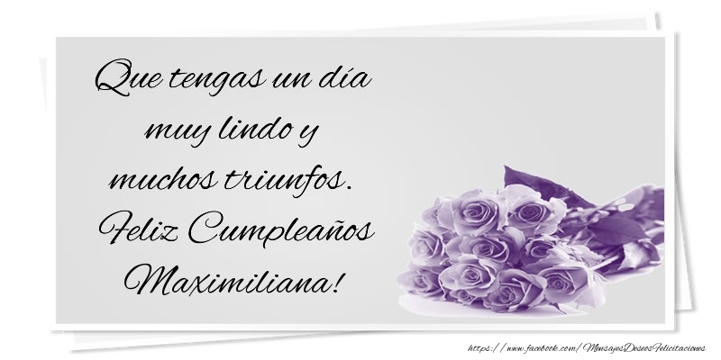 Felicitaciones de cumpleaños - Que tengas un día muy lindo y muchos triunfos. Feliz Cumpleaños Maximiliana!