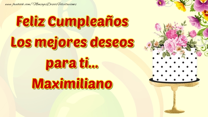 Felicitaciones de cumpleaños - Flores & Tartas & Mujers | Feliz Cumpleaños Los mejores deseos para ti... Maximiliano