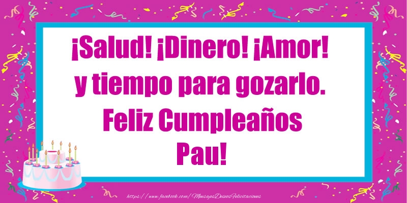 Felicitaciones de cumpleaños - Tartas | ¡Salud! ¡Dinero! ¡Amor! y tiempo para gozarlo. Feliz Cumpleaños Pau!
