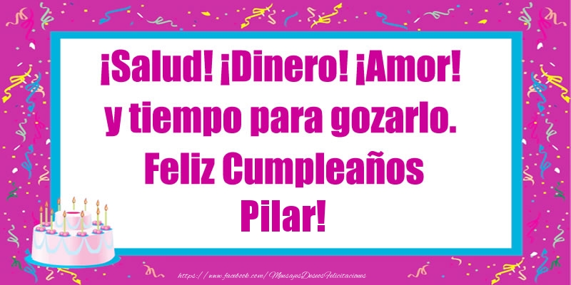 Felicitaciones de cumpleaños - Tartas | ¡Salud! ¡Dinero! ¡Amor! y tiempo para gozarlo. Feliz Cumpleaños Pilar!