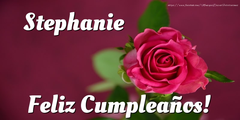 Felicitaciones de cumpleaños - Rosas & Mujers | Stephanie Feliz Cumpleaños!