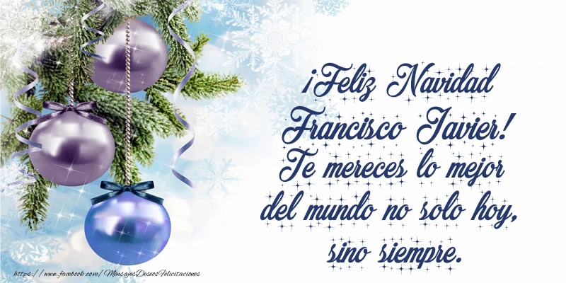Felicitaciones de Navidad - ¡Feliz Navidad Francisco Javier! Te mereces lo mejor del mundo no solo hoy, sino siempre