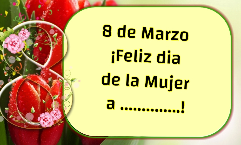 Felicitaciones Personalizadas para el día de la mujer - 8 de Marzo ¡Feliz dia de la Mujer a ...! Imagen con tulipanes rojos y el número ocho que significa el día de la mujer