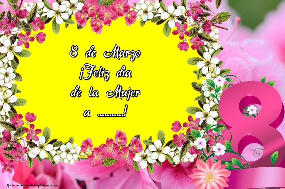 Felicitaciones Personalizadas para el día de la mujer - 8 de Marzo ¡Feliz dia de la Mujer a ...! Imagen con fondo con flores del 8 de marzo y borde de flores blancas