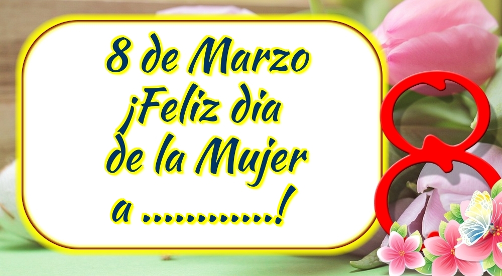 Felicitaciones Personalizadas para el día de la mujer - 8 de Marzo ¡Feliz dia de la Mujer a ...! Imagen con flores rosas, figura ocho sobre fondo floral