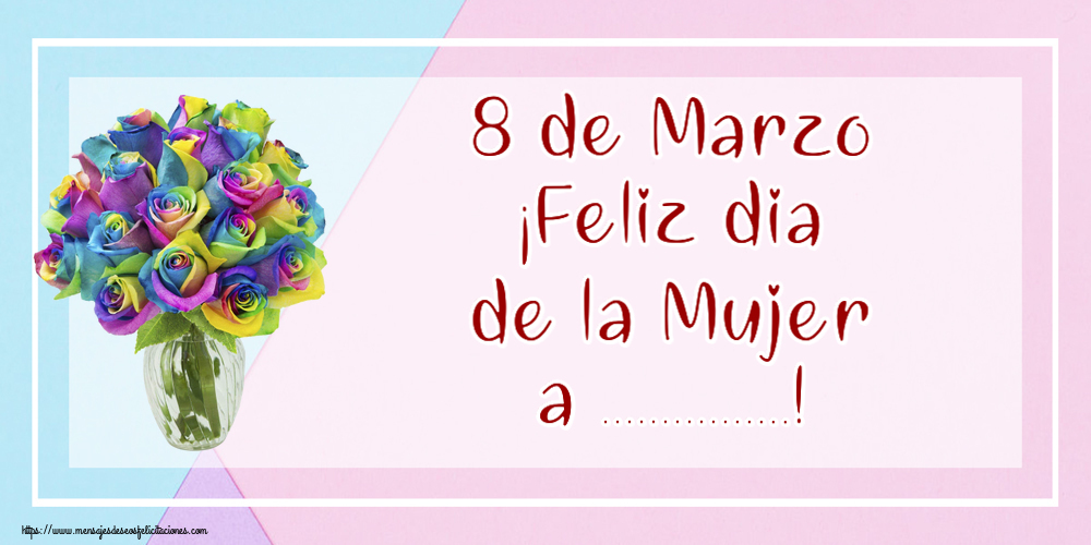 Felicitaciones Personalizadas para el día de la mujer - 8 de Marzo ¡Feliz dia de la Mujer a ...!