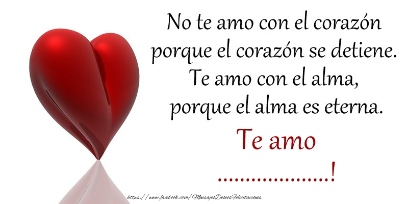 Felicitaciones Personalizadas de amor - No te amo con el corazón porque el corazón se detiene. Te amo con el alma, porque el alma es eterna. Te amo ...!