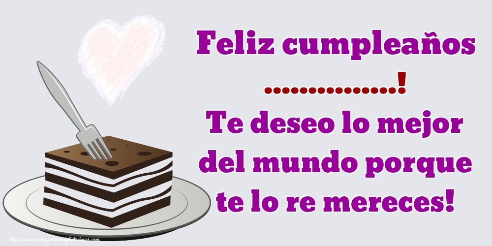 Felicitaciones Personalizadas de cumpleaños - Feliz cumpleaños ...! Te deseo lo mejor del mundo porque te lo re mereces!
