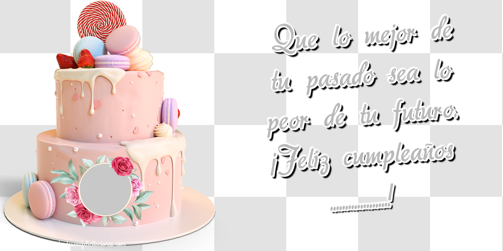 Felicitaciones Personalizadas de cumpleaños - Que lo mejor de tu pasado sea lo peor de tu futuro. ¡Feliz cumpleaños ...! - Marco de foto