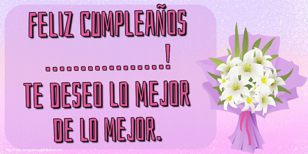 Felicitaciones Personalizadas de cumpleaños - Feliz Cumpleaños ...! Te deseo lo mejor de lo mejor.