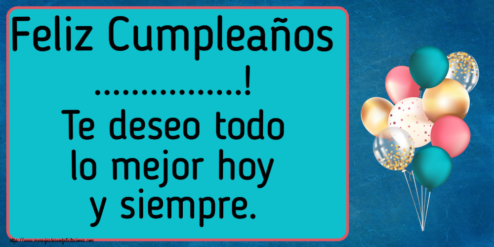 Felicitaciones Personalizadas de cumpleaños - Feliz Cumpleaños ...! Te deseo todo lo mejor hoy y siempre.