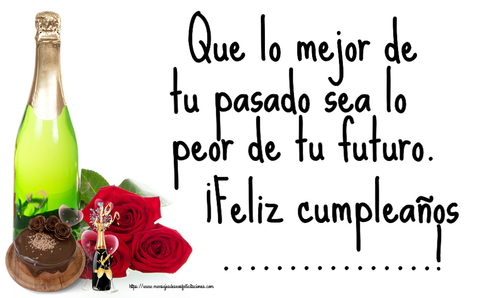 Felicitaciones Personalizadas de cumpleaños - Que lo mejor de tu pasado sea lo peor de tu futuro. ¡Feliz cumpleaños ...! ~ tarta de chocolate y champán