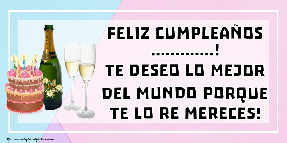 Felicitaciones Personalizadas de cumpleaños - Feliz cumpleaños ...! Te deseo lo mejor del mundo porque te lo re mereces!