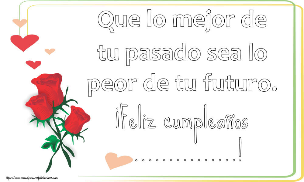 Felicitaciones Personalizadas de cumpleaños - Que lo mejor de tu pasado sea lo peor de tu futuro. ¡Feliz cumpleaños ...!