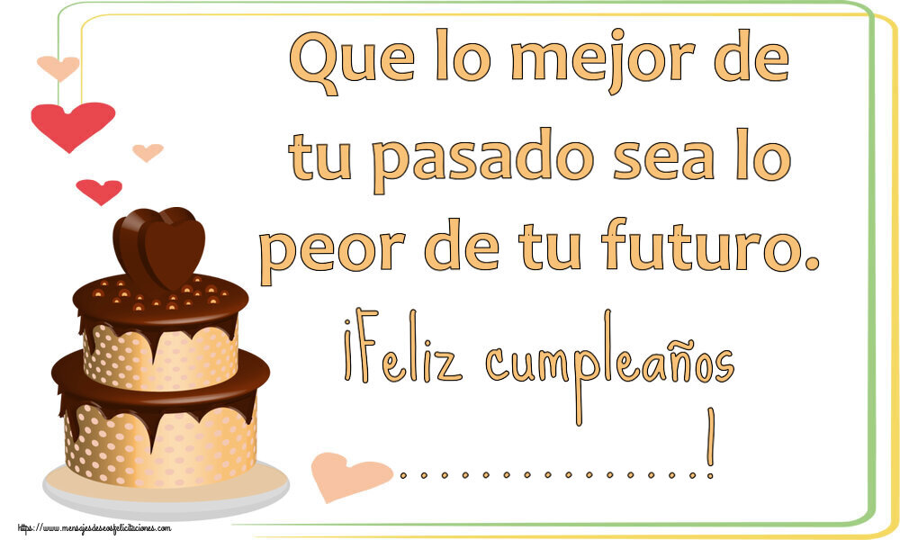 Felicitaciones Personalizadas de cumpleaños - Que lo mejor de tu pasado sea lo peor de tu futuro. ¡Feliz cumpleaños ...!