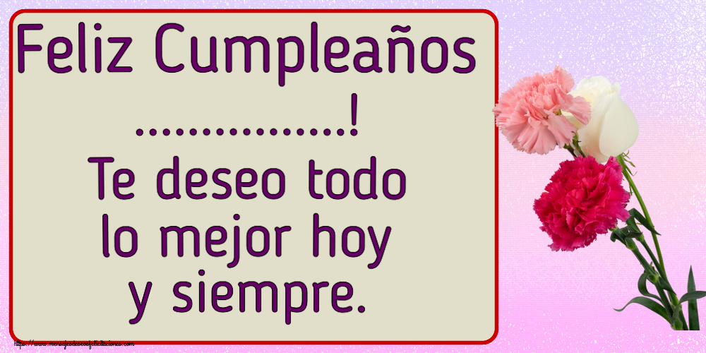 Felicitaciones Personalizadas de cumpleaños - Feliz Cumpleaños ...! Te deseo todo lo mejor hoy y siempre.