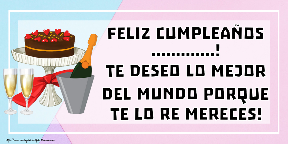 Felicitaciones Personalizadas de cumpleaños - Feliz cumpleaños ...! Te deseo lo mejor del mundo porque te lo re mereces!