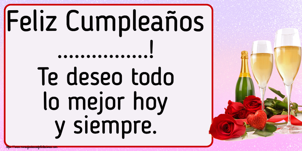 Felicitaciones Personalizadas de cumpleaños - Feliz Cumpleaños ...! Te deseo todo lo mejor hoy y siempre. ~ hermosas rosas y champán