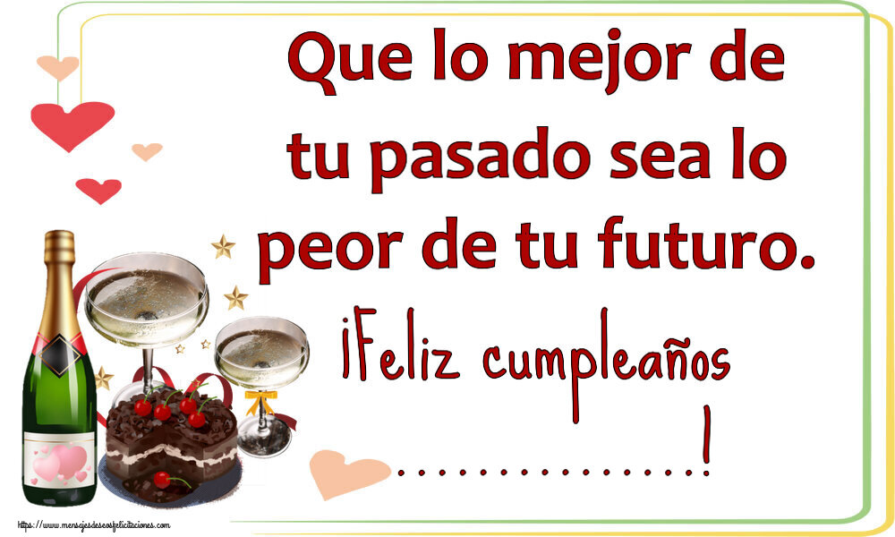 Felicitaciones Personalizadas de cumpleaños - Que lo mejor de tu pasado sea lo peor de tu futuro. ¡Feliz cumpleaños ...!