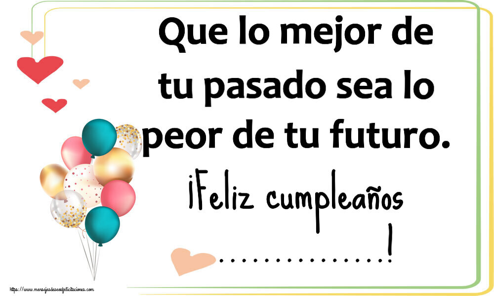 Felicitaciones Personalizadas de cumpleaños - Que lo mejor de tu pasado sea lo peor de tu futuro. ¡Feliz cumpleaños ...!