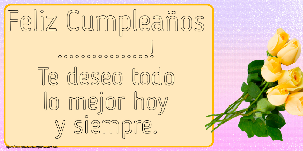 Felicitaciones Personalizadas de cumpleaños - Feliz Cumpleaños ...! Te deseo todo lo mejor hoy y siempre.