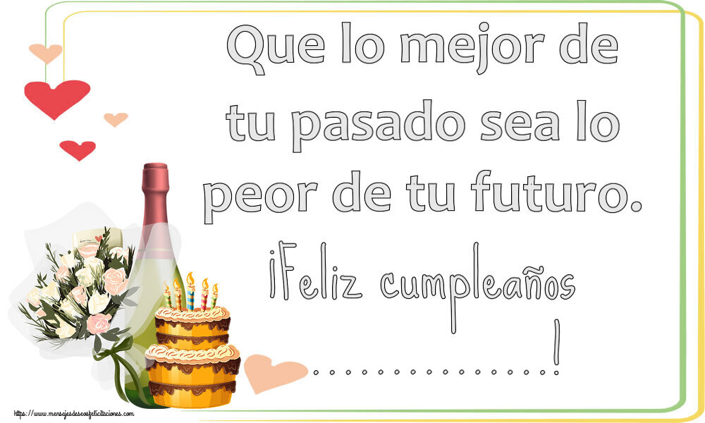 Felicitaciones Personalizadas de cumpleaños - Que lo mejor de tu pasado sea lo peor de tu futuro. ¡Feliz cumpleaños ...!