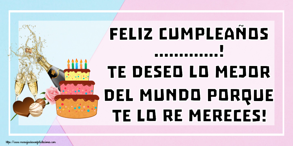 Felicitaciones Personalizadas de cumpleaños - Feliz cumpleaños ...! Te deseo lo mejor del mundo porque te lo re mereces!
