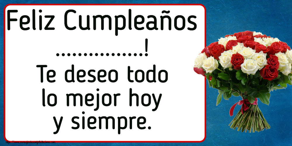 Felicitaciones Personalizadas de cumpleaños - Feliz Cumpleaños ...! Te deseo todo lo mejor hoy y siempre.