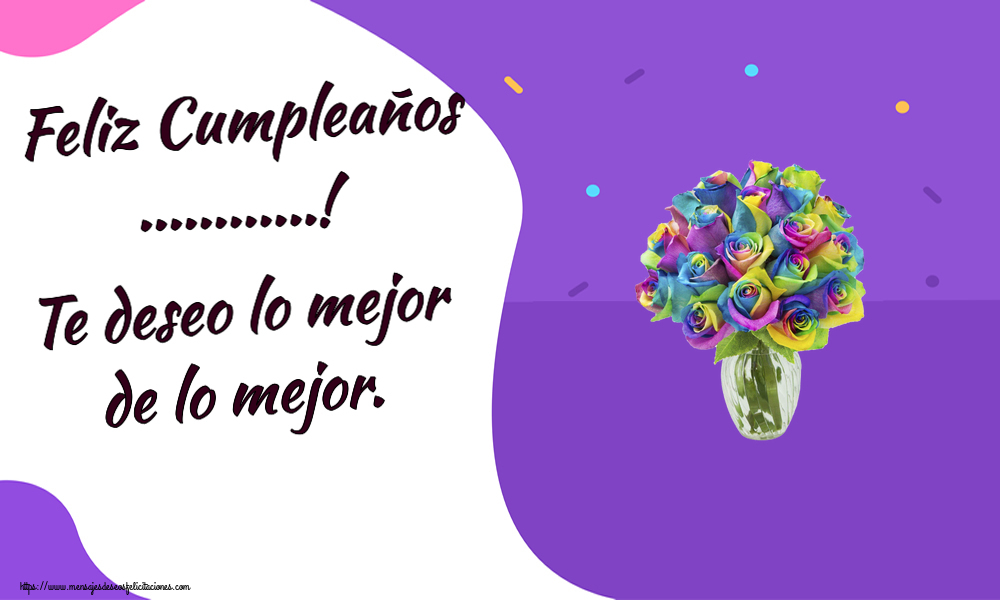 Felicitaciones Personalizadas de cumpleaños - Feliz Cumpleaños ...! Te deseo lo mejor de lo mejor.