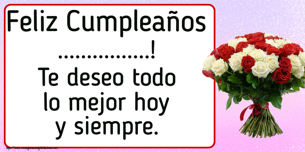 Felicitaciones Personalizadas de cumpleaños - Feliz Cumpleaños ...! Te deseo todo lo mejor hoy y siempre.